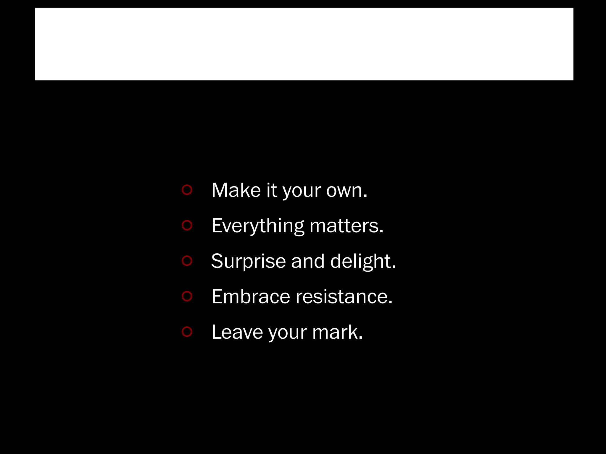 ﬔe Starbucks Experience


       Make it your own.
       Everything matters.
       Surprise and delight.
       Embrace resistance.
       Leave your mark.
 