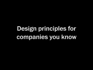 Design principles for
companies you know
 