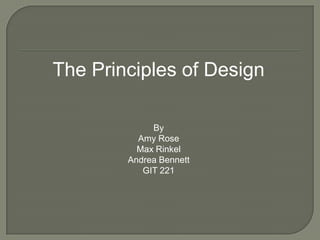 The Principles of Design

             By
          Amy Rose
          Max Rinkel
        Andrea Bennett
           GIT 221
 