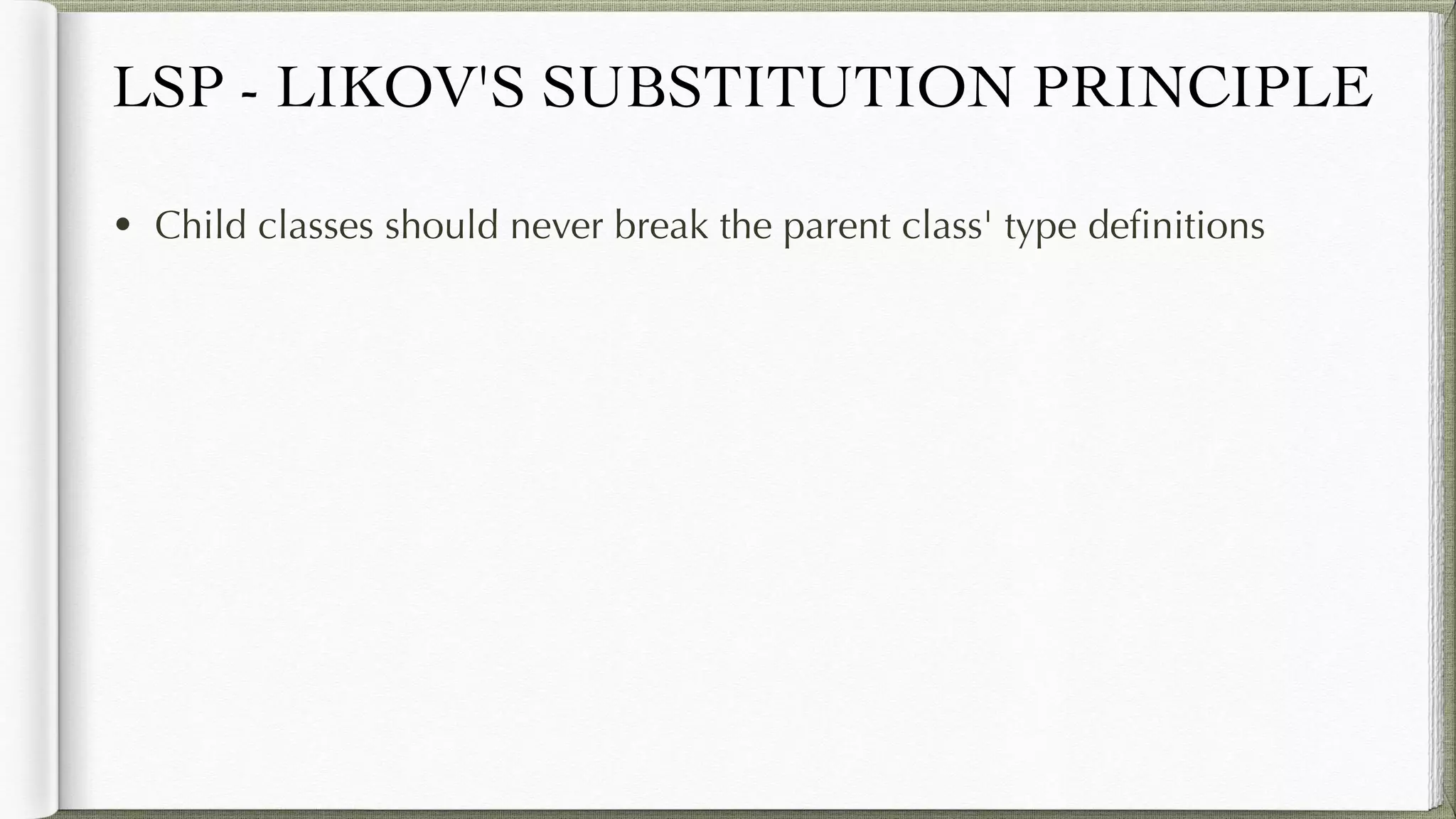 LSP - LIKOV'S SUBSTITUTION PRINCIPLE
• Child classes should never break the parent class' type definitions
 