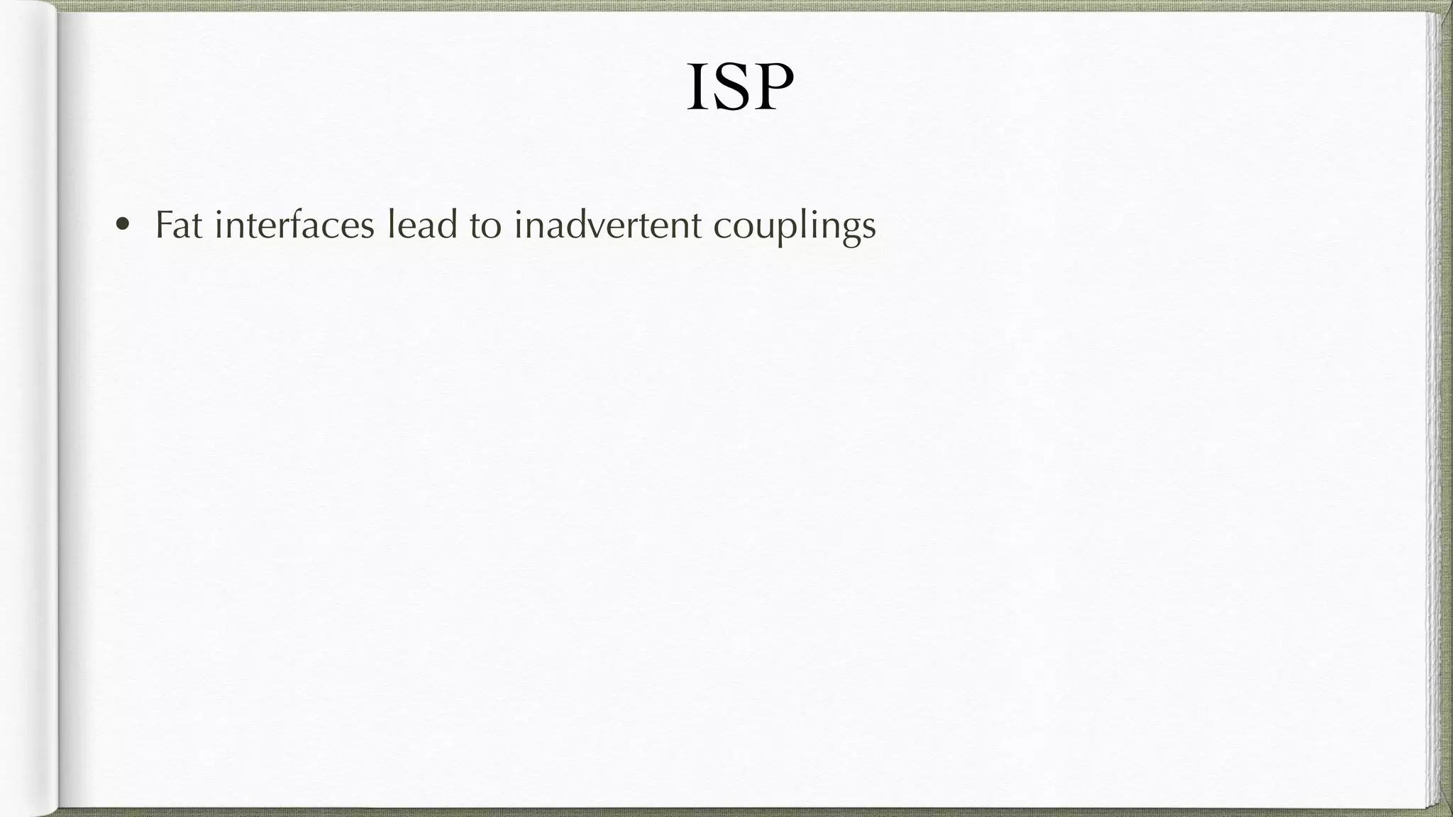 ISP
• Fat interfaces lead to inadvertent couplings
 