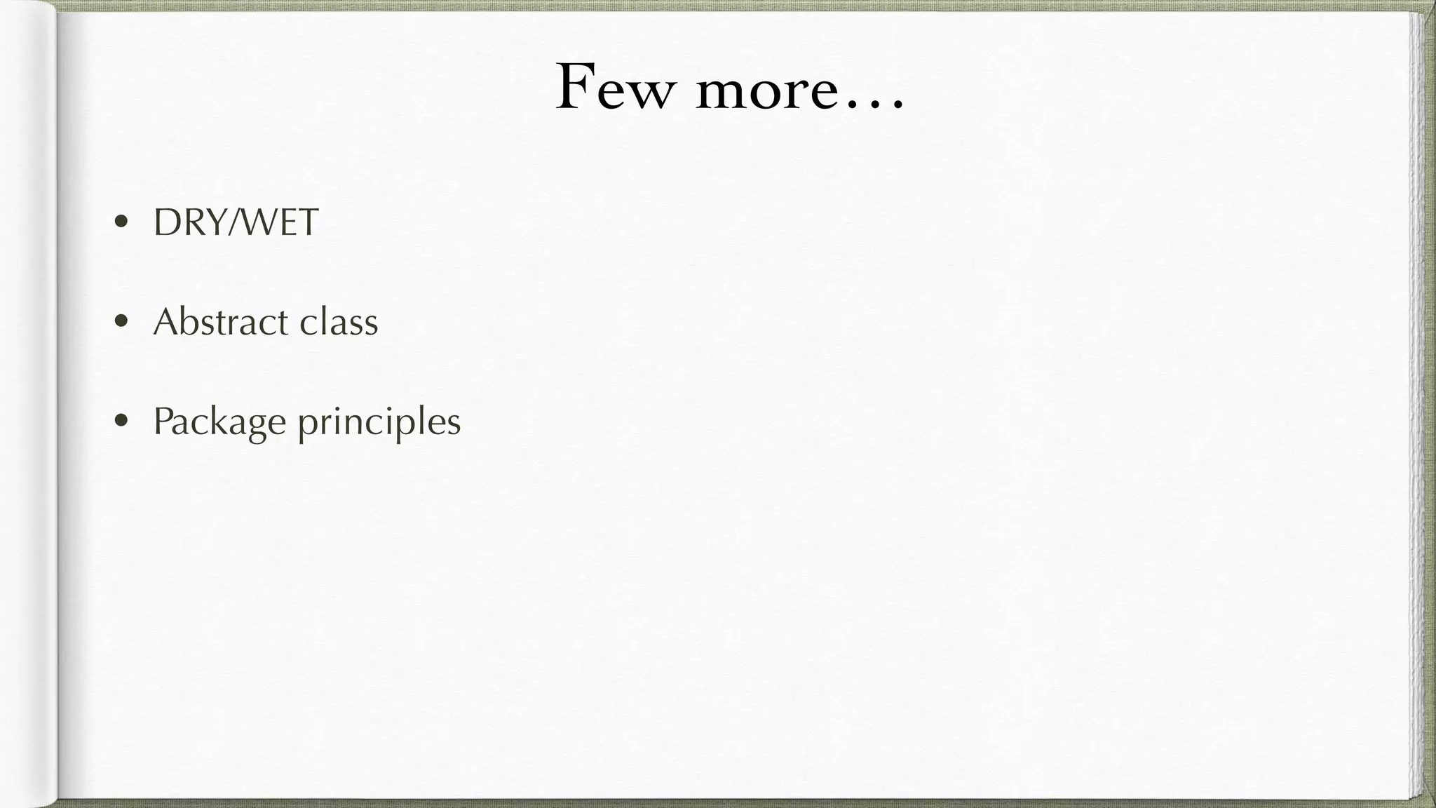 Few more…
• DRY/WET
• Abstract class
• Package principles
 