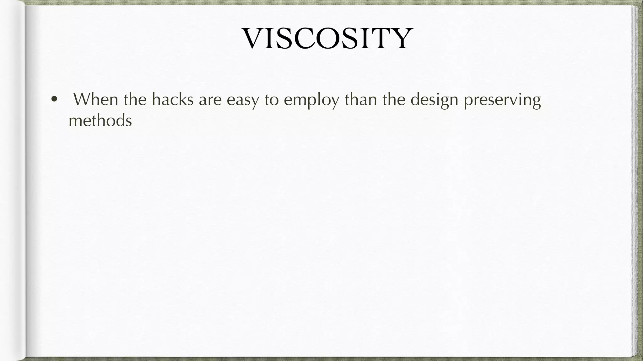 VISCOSITY
• When the hacks are easy to employ than the design preserving
methods
 