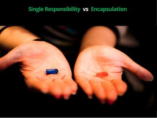 9
Single Responsibility vs Encapsulation
 