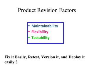 • Maintainability
• Flexibility
• Testability
Product Revision Factors
Fix it Easily, Retest, Version it, and Deploy it
easily ?
 
