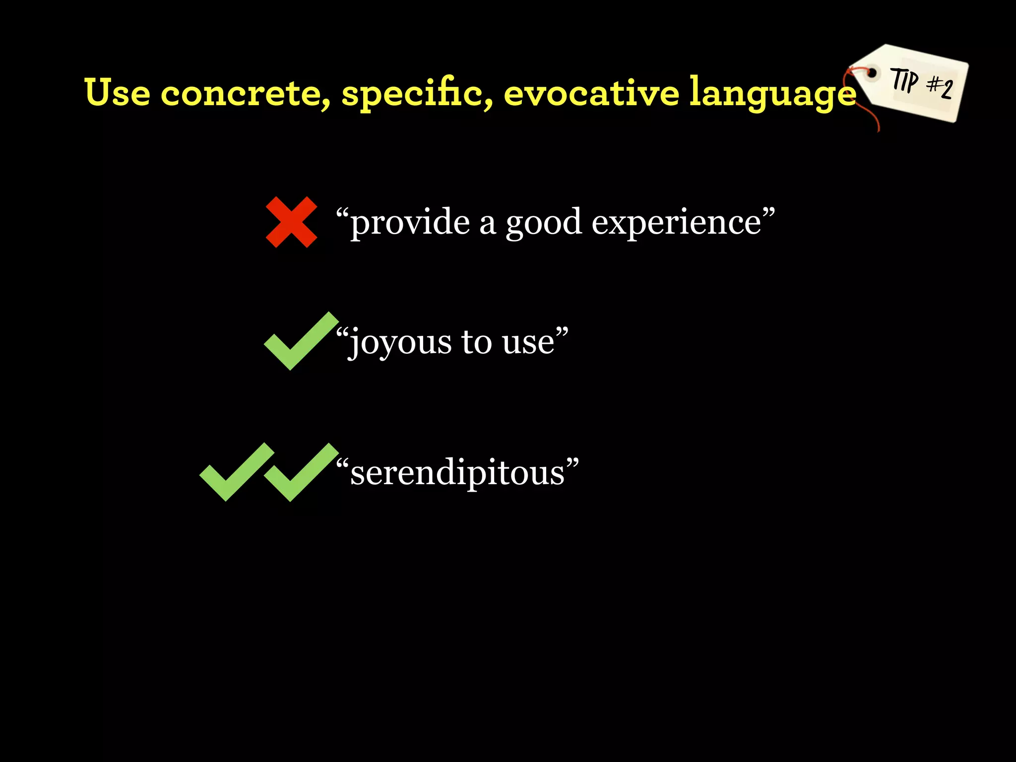 TIP #2
Use concrete, speciﬁc, evocative language


             “provide a good experience”


             “joyous to use”


             “serendipitous”
 
