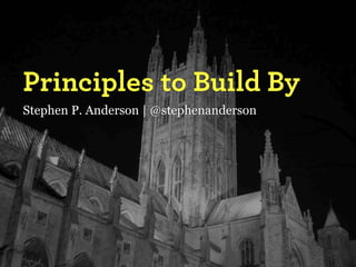 Principles to Build By
Stephen P. Anderson | @stephenanderson
 