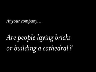 At your company...

Are people laying bricks
or building a cathedral?
 
