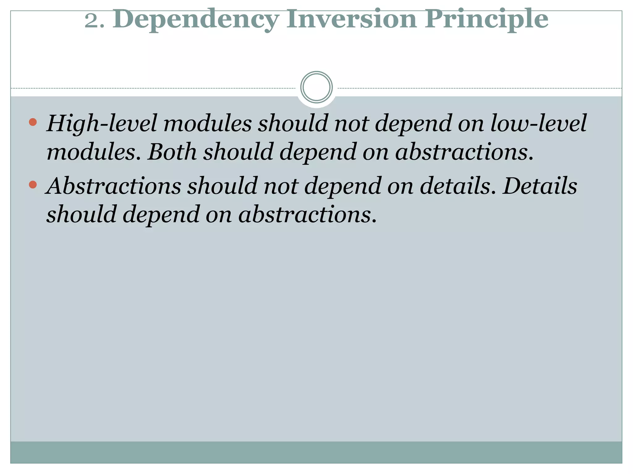 2. Dependency Inversion Principle
 High-level modules should not depend on low-level
modules. Both should depend on abstractions.
 Abstractions should not depend on details. Details
should depend on abstractions.
 