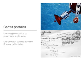Cartes postales
Une image évocatrice ou
provocante sur le recto
!
Une question ouverte au verso
Souvent prétimbrées
Source Gaver et al. (1999)
 