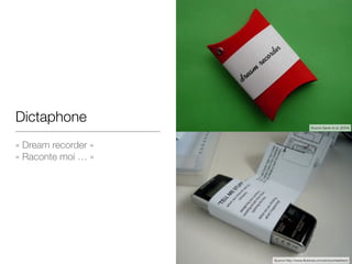 Dictaphone
« Dream recorder »

« Raconte moi … »
Source Gaver et al. (2004)
Source http://www.flickriver.com/photos/kateherd
 