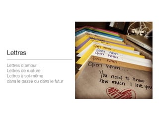 Lettres
Lettres d’amour

Lettres de rupture

Lettres à soi-même
dans le passé ou dans le futur
 