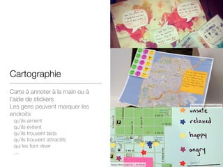 Cartographie
Carte à annoter à la main ou à
l’aide de stickers
Les gens peuvent marquer les
endroits

qu’ils aiment

qu’il...