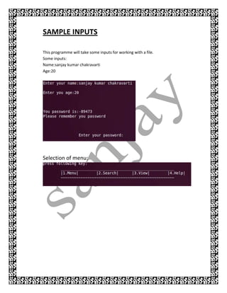 SAMPLE INPUTS

This programme will take some inputs for working with a file.
Some inputs:
Name:sanjay kumar chakravarti
Age:20




Selection of menu:
 