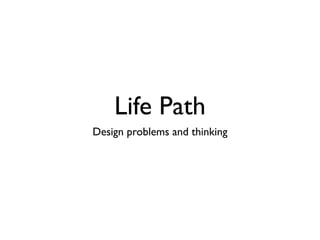 Life Path
Design problems and thinking
 