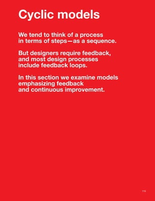 Cyclic models
We tend to think of a process
in terms of steps—as a sequence.

But designers require feedback,
and most design processes
include feedback loops.

In this section we examine models
emphasizing feedback
and continuous improvement.




                                    115
 