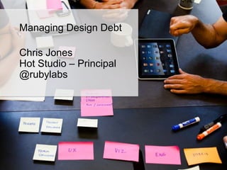 Managing Design Debt

Chris Jones
Hot Studio – Principal
@rubylabs
 