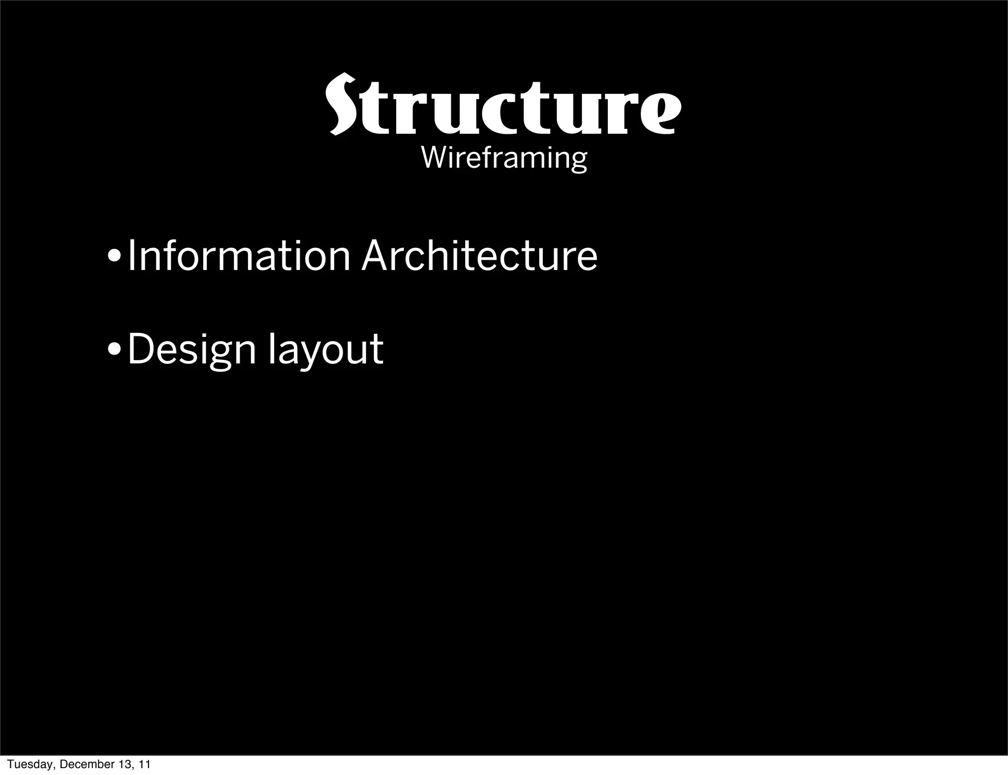 Structure
                                Wireframing


               •Information Architecture
               •Design layout




Tuesday, December 13, 11
 