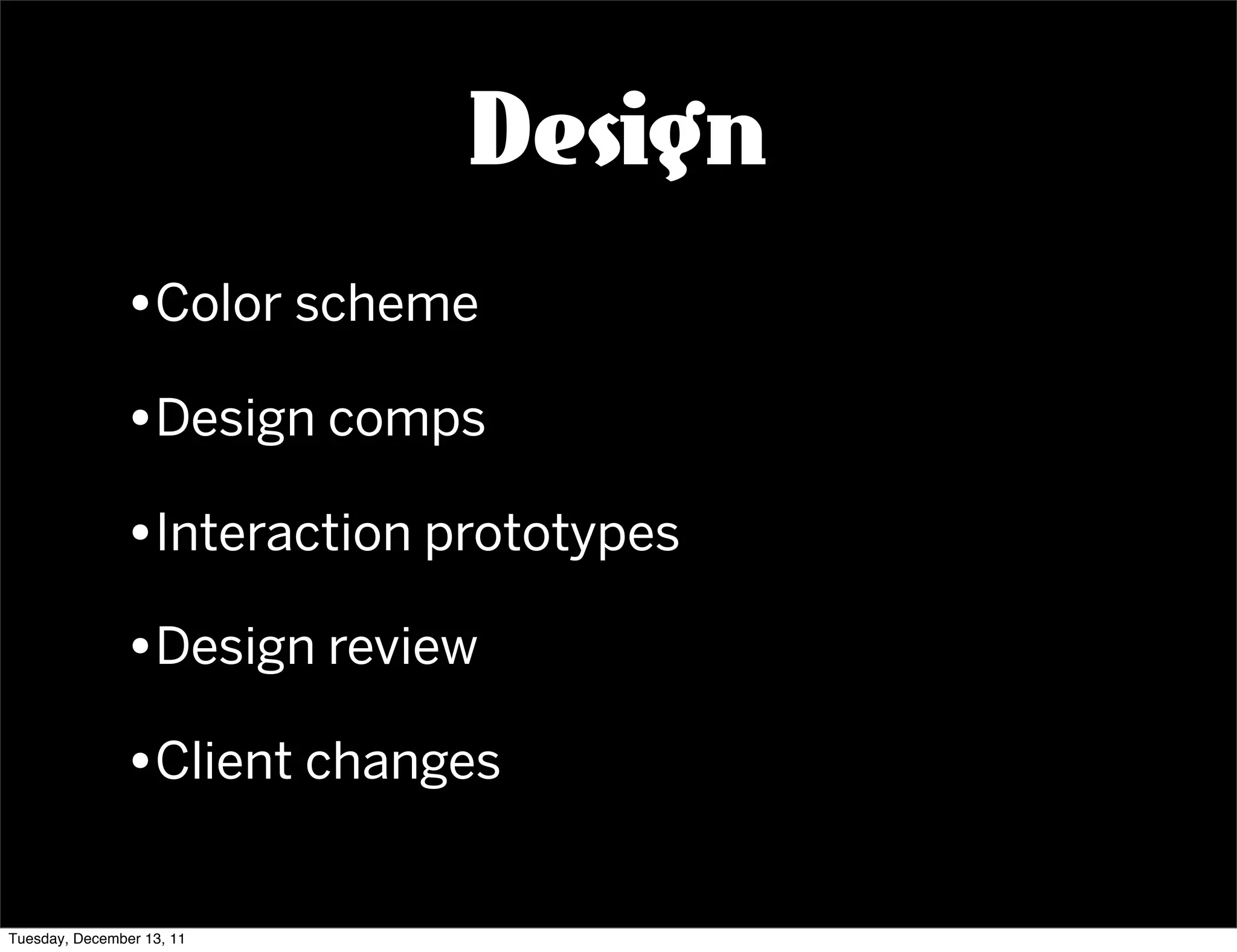 Design
               •Color scheme
               •Design comps
               •Interaction prototypes
               •Design review
               •Client changes

Tuesday, December 13, 11
 