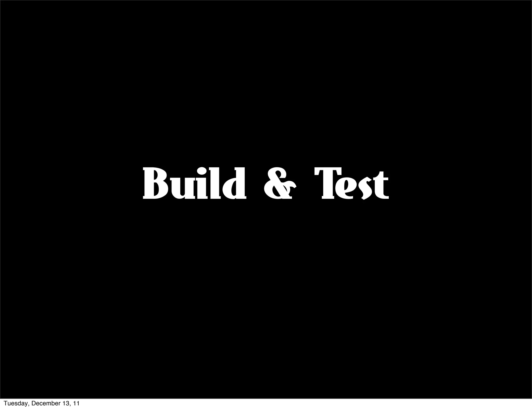 Build & Test



Tuesday, December 13, 11
 
