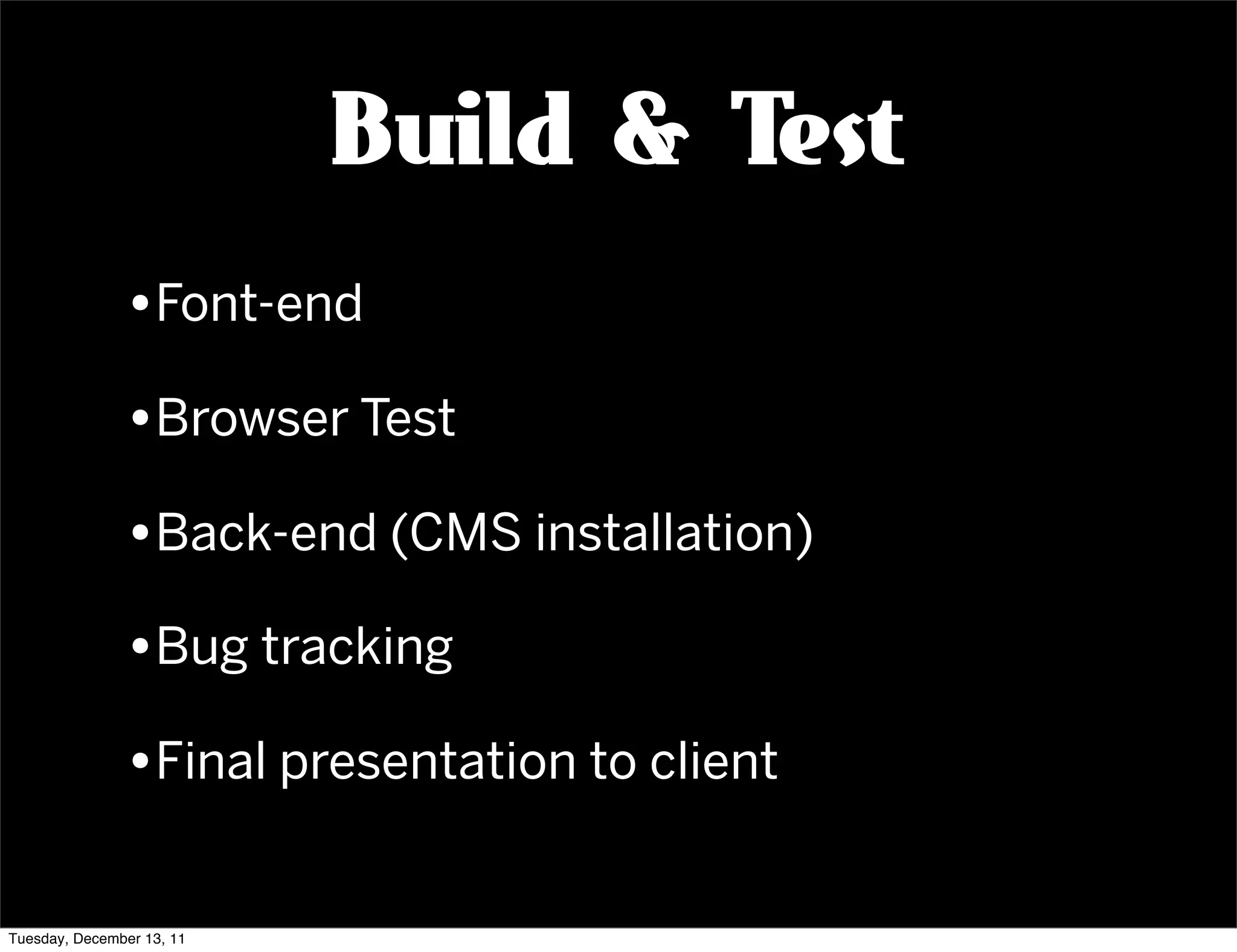Build & Test
               •Font-end
               •Browser Test
               •Back-end (CMS installation)
               •Bug tracking
               •Final presentation to client

Tuesday, December 13, 11
 