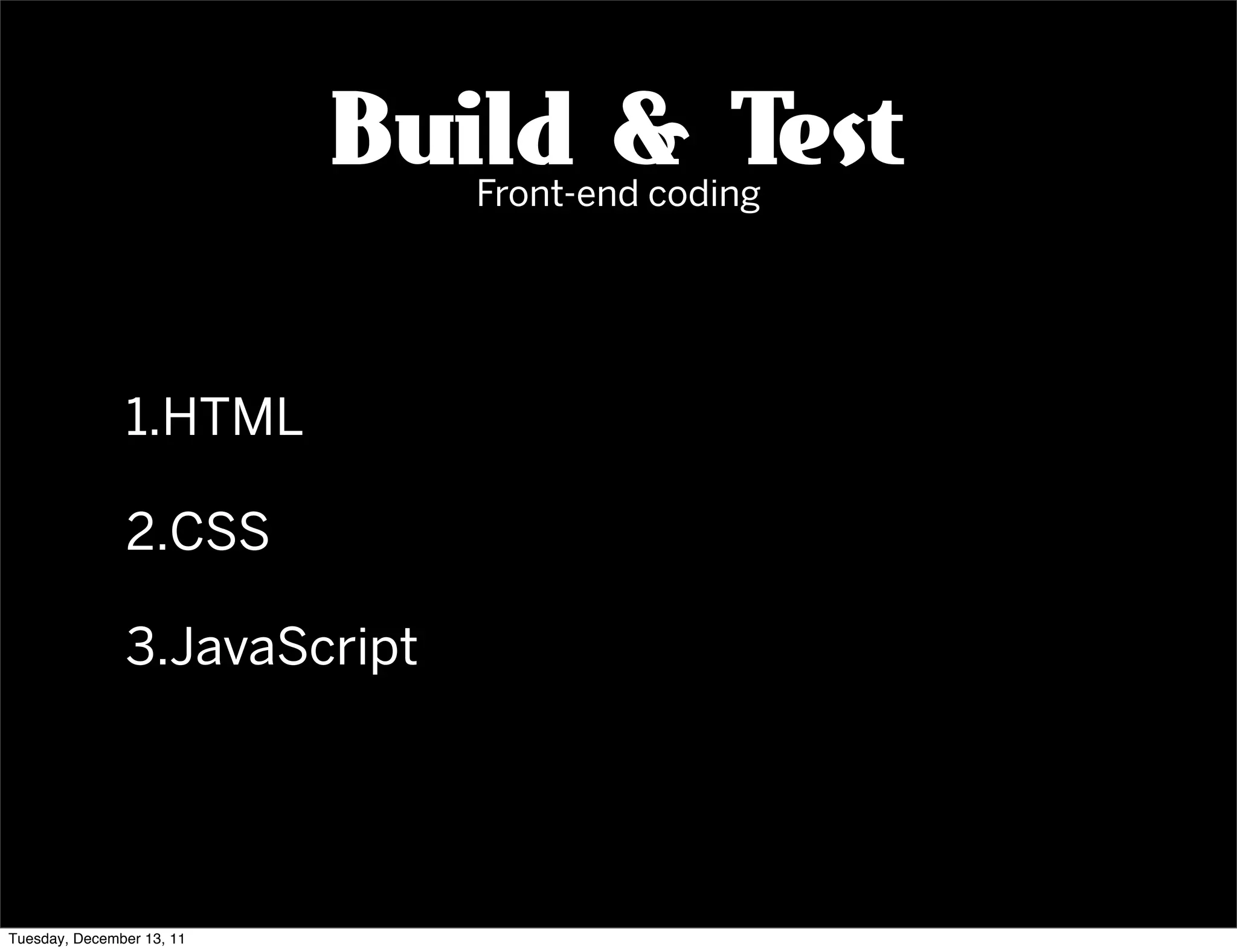 Build & Test
                              Front-end coding




               1.HTML

               2.CSS

               3.JavaScript




Tuesday, December 13, 11
 