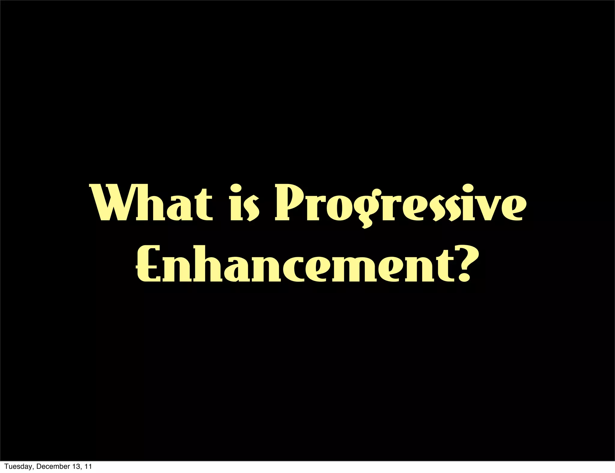 What is Progressive
                       Enhancement?


Tuesday, December 13, 11
 