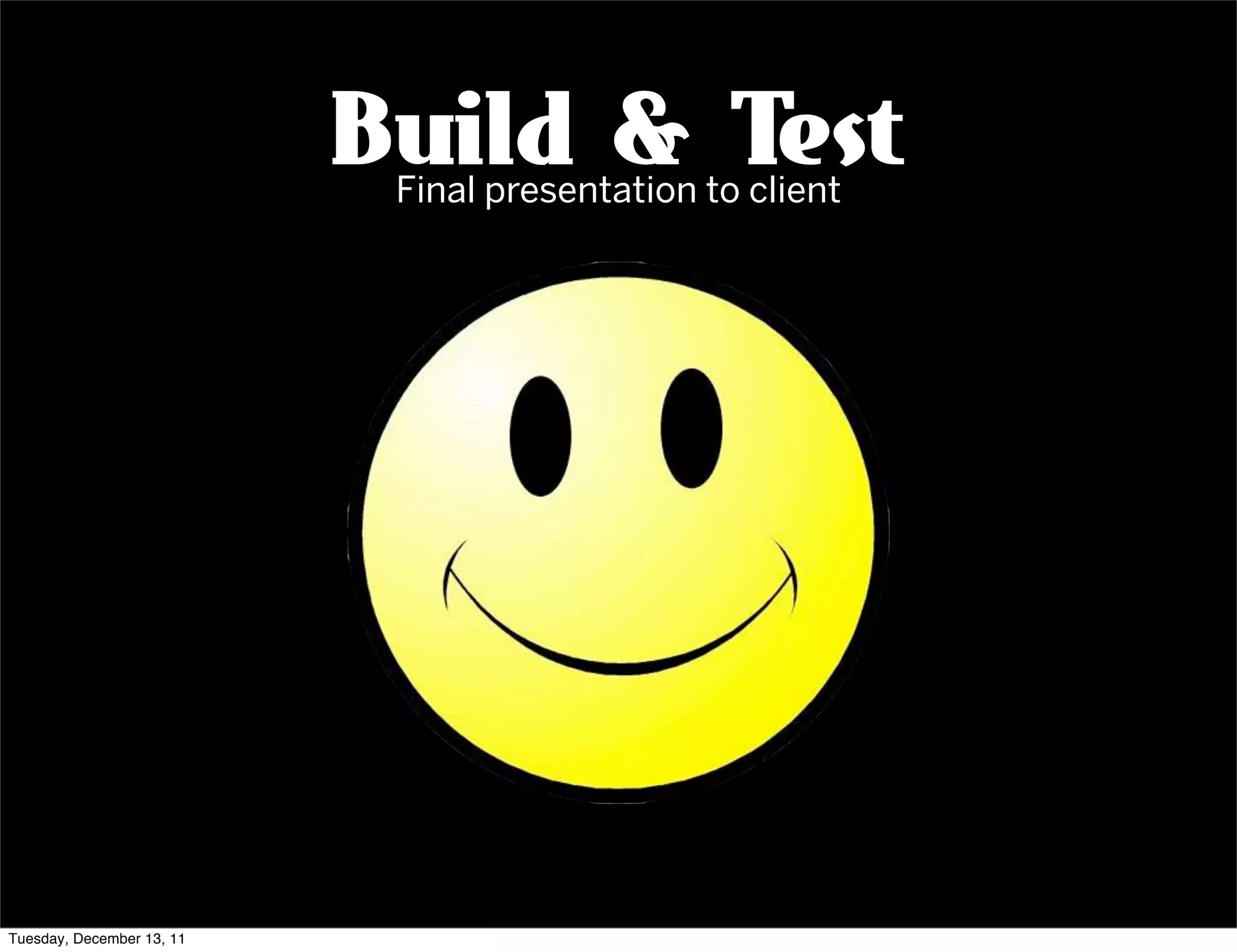 Build & Test
                            Final presentation to client




Tuesday, December 13, 11
 