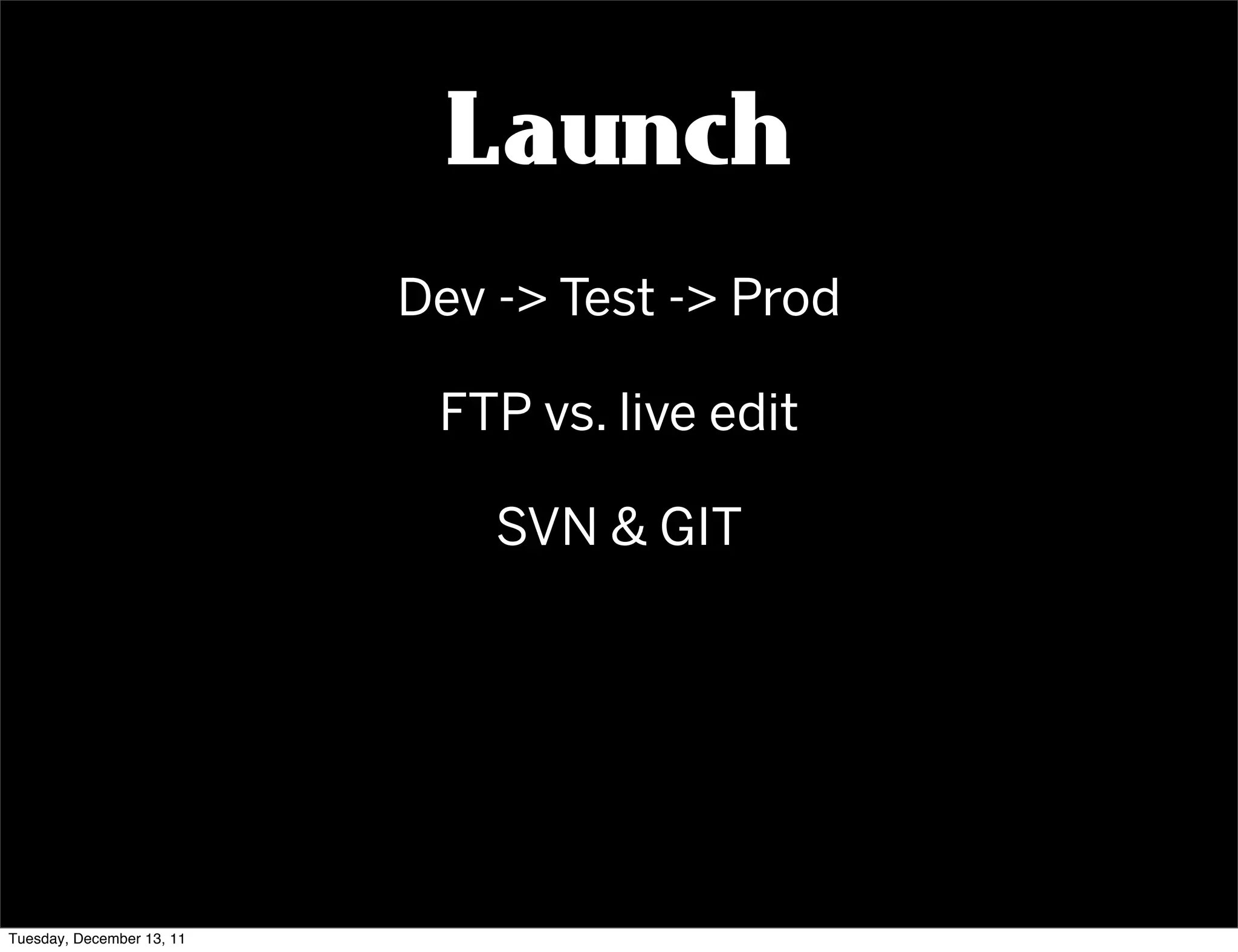Launch
                           Dev -> Test -> Prod

                            FTP vs. live edit

                               SVN & GIT




Tuesday, December 13, 11
 