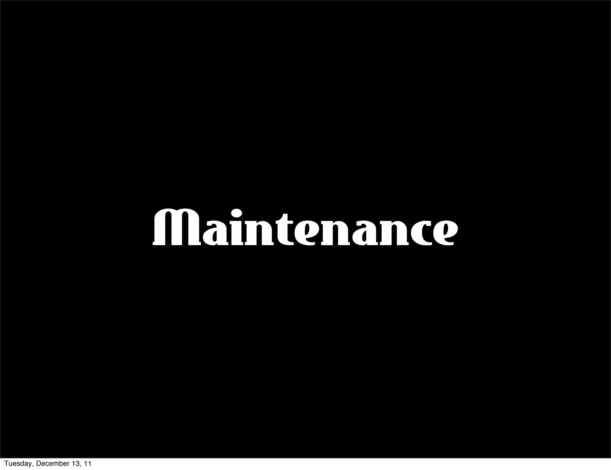 Maintenance



Tuesday, December 13, 11
 
