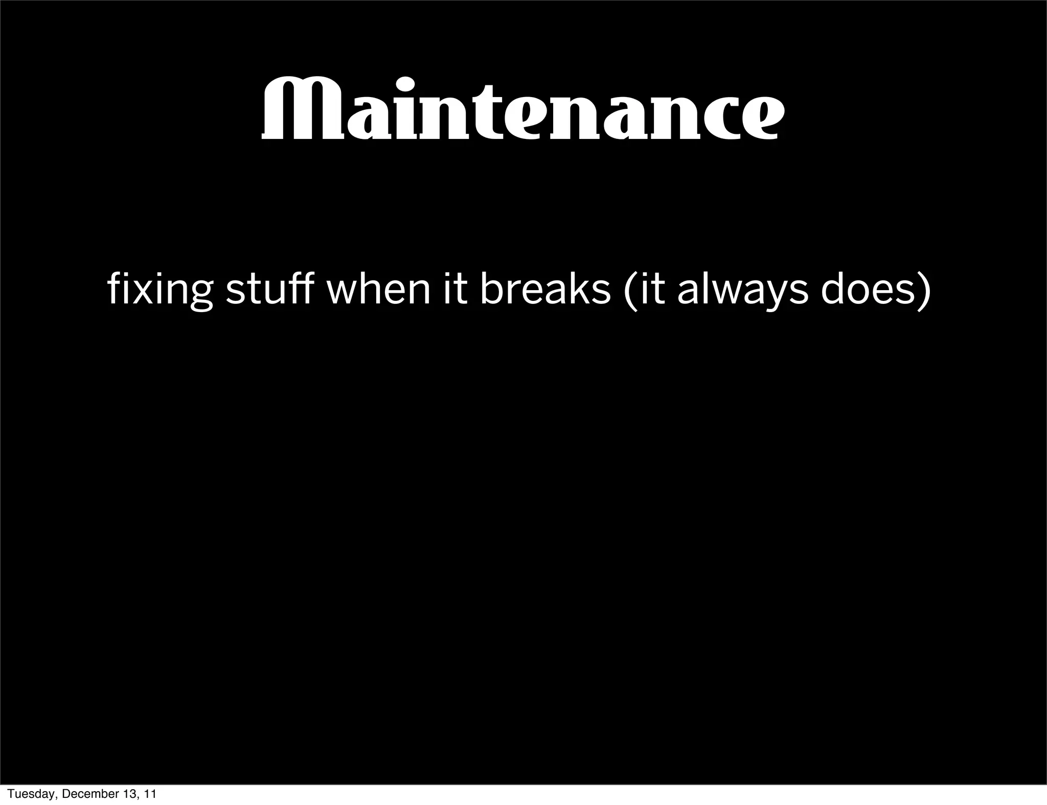 Maintenance
               ﬁxing stu when it breaks (it always does)




Tuesday, December 13, 11
 