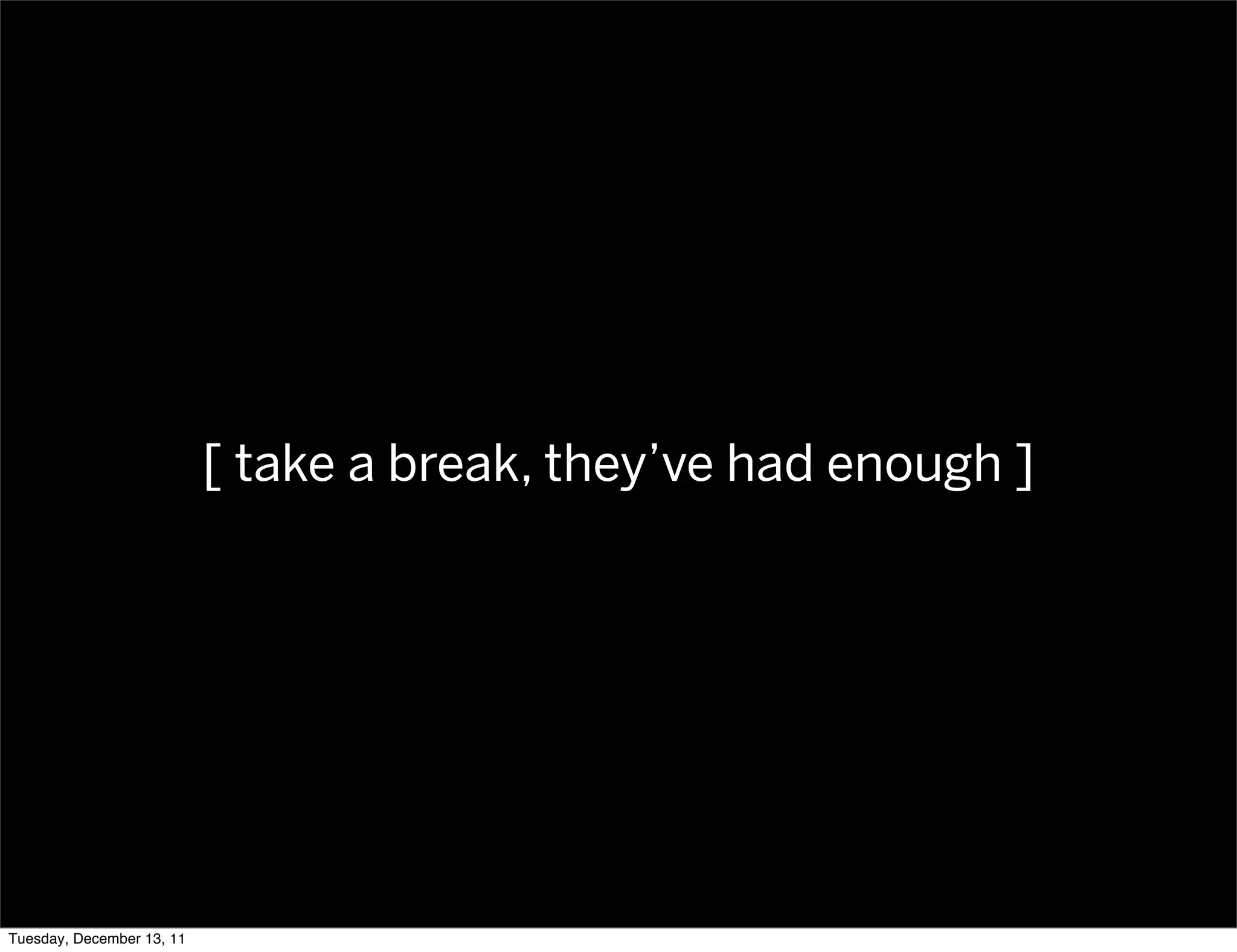 [ take a break, they’ve had enough ]




Tuesday, December 13, 11
 