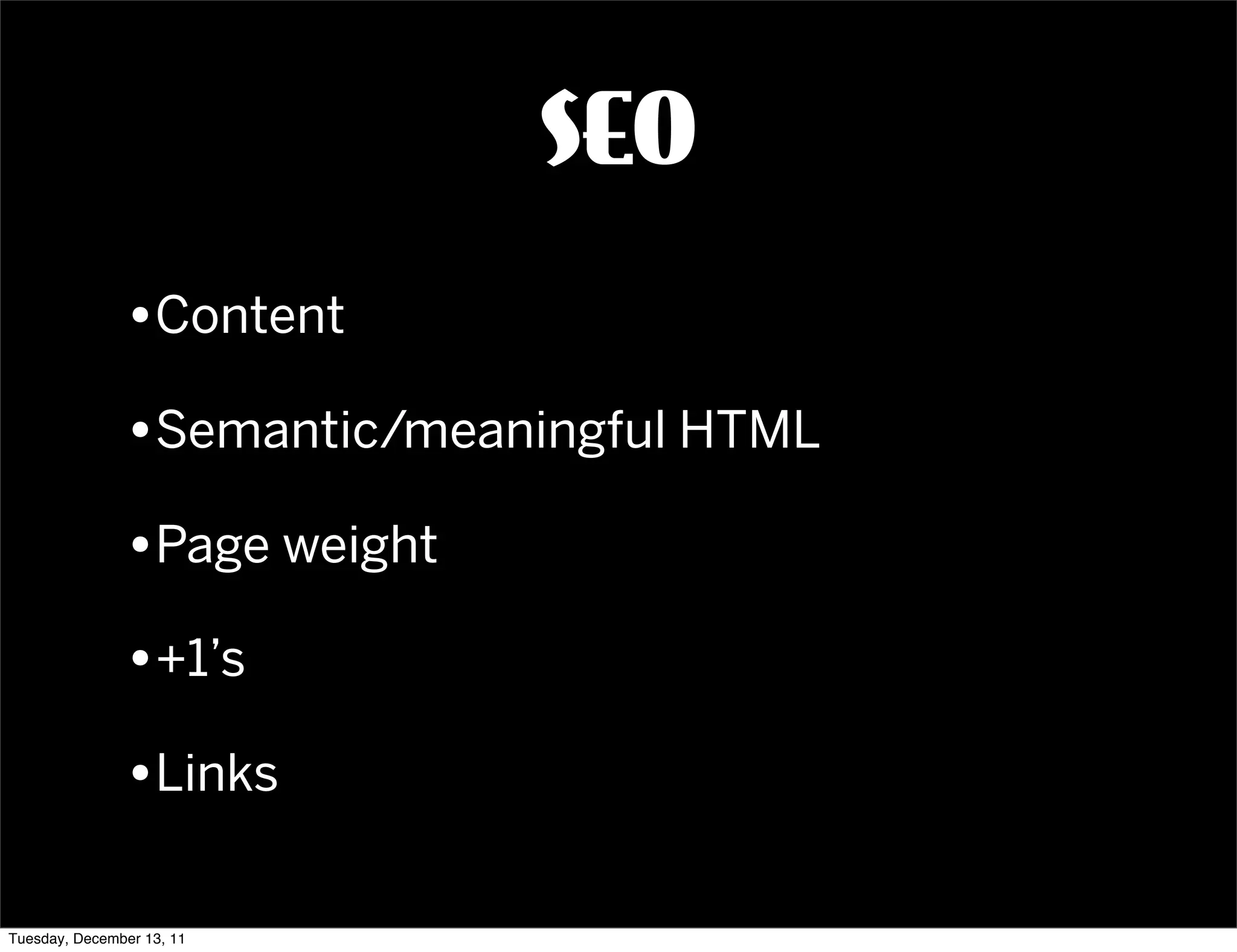 SEO
               •Content
               •Semantic/meaningful HTML
               •Page weight
               •+1’s
               •Links

Tuesday, December 13, 11
 