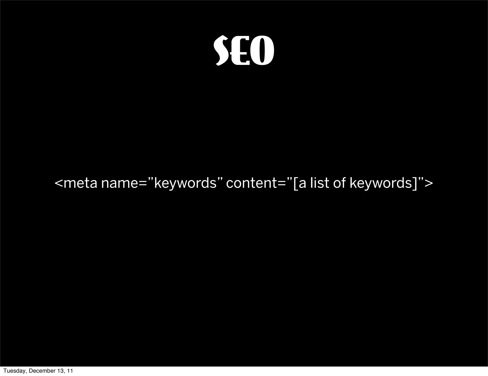 SEO


                 <meta name=”keywords” content=”[a list of keywords]”>




Tuesday, December 13, 11
 