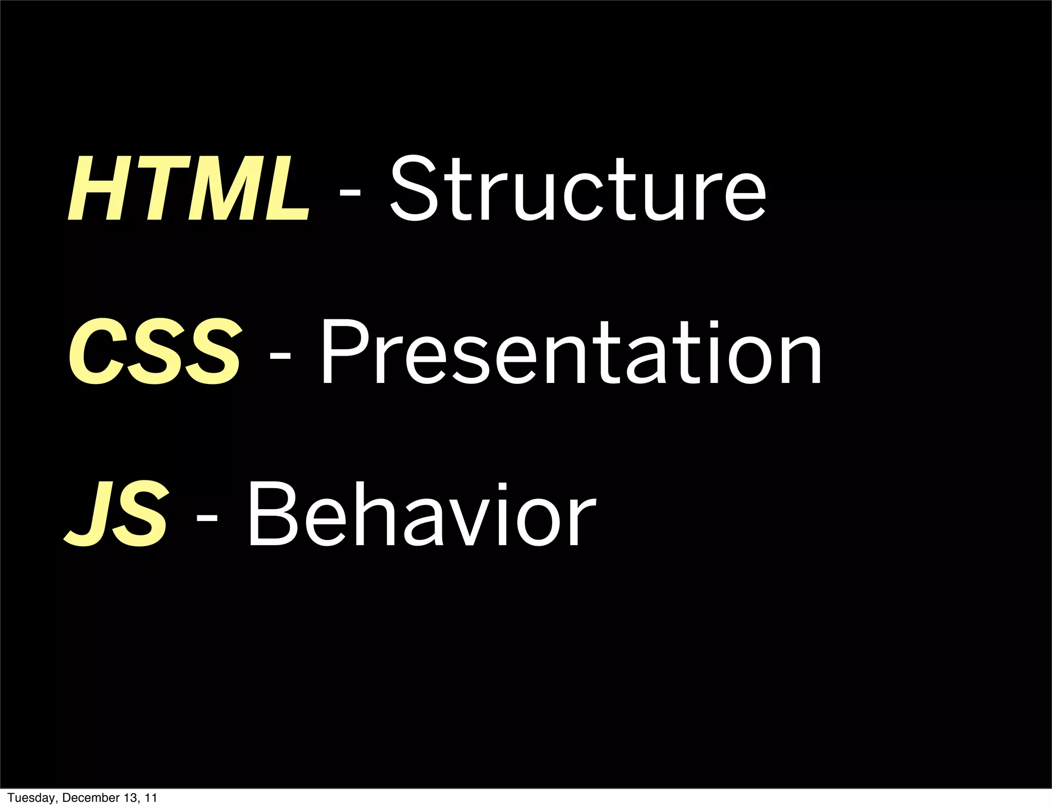 HTML - Structure
         CSS - Presentation
         JS - Behavior

Tuesday, December 13, 11
 