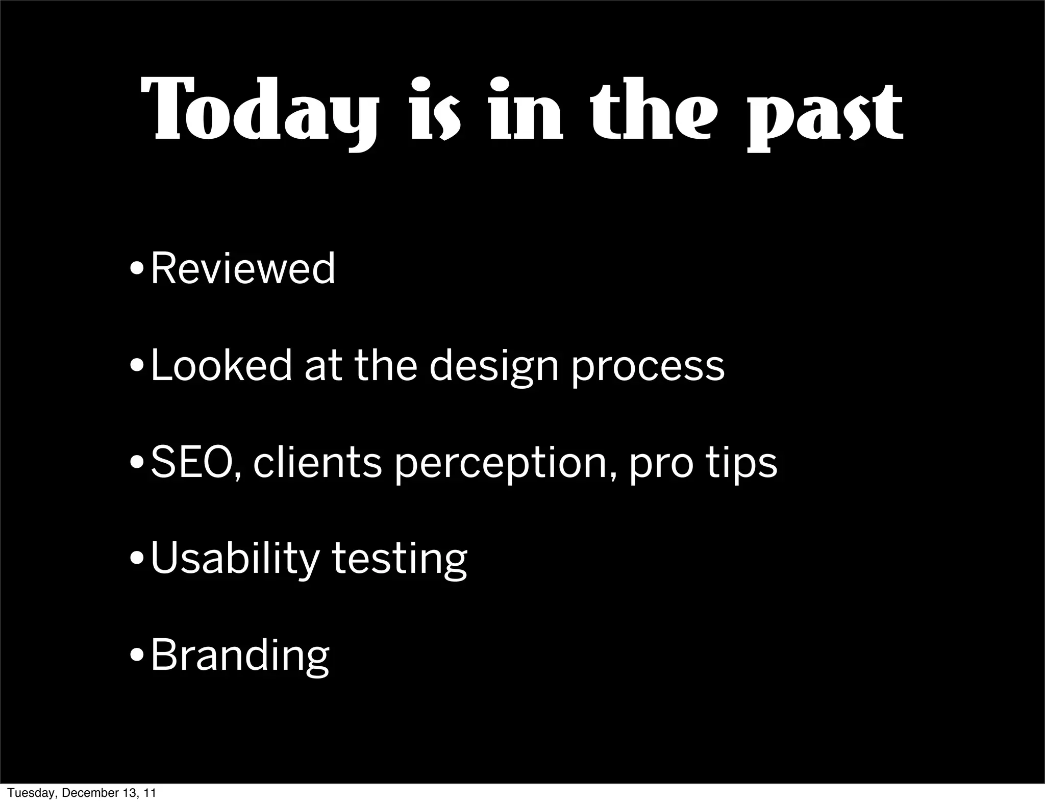 Today is in the past
                  •Reviewed
                  •Looked at the design process
                  •SEO, clients perception, pro tips
                  •Usability testing
                  •Branding

Tuesday, December 13, 11
 