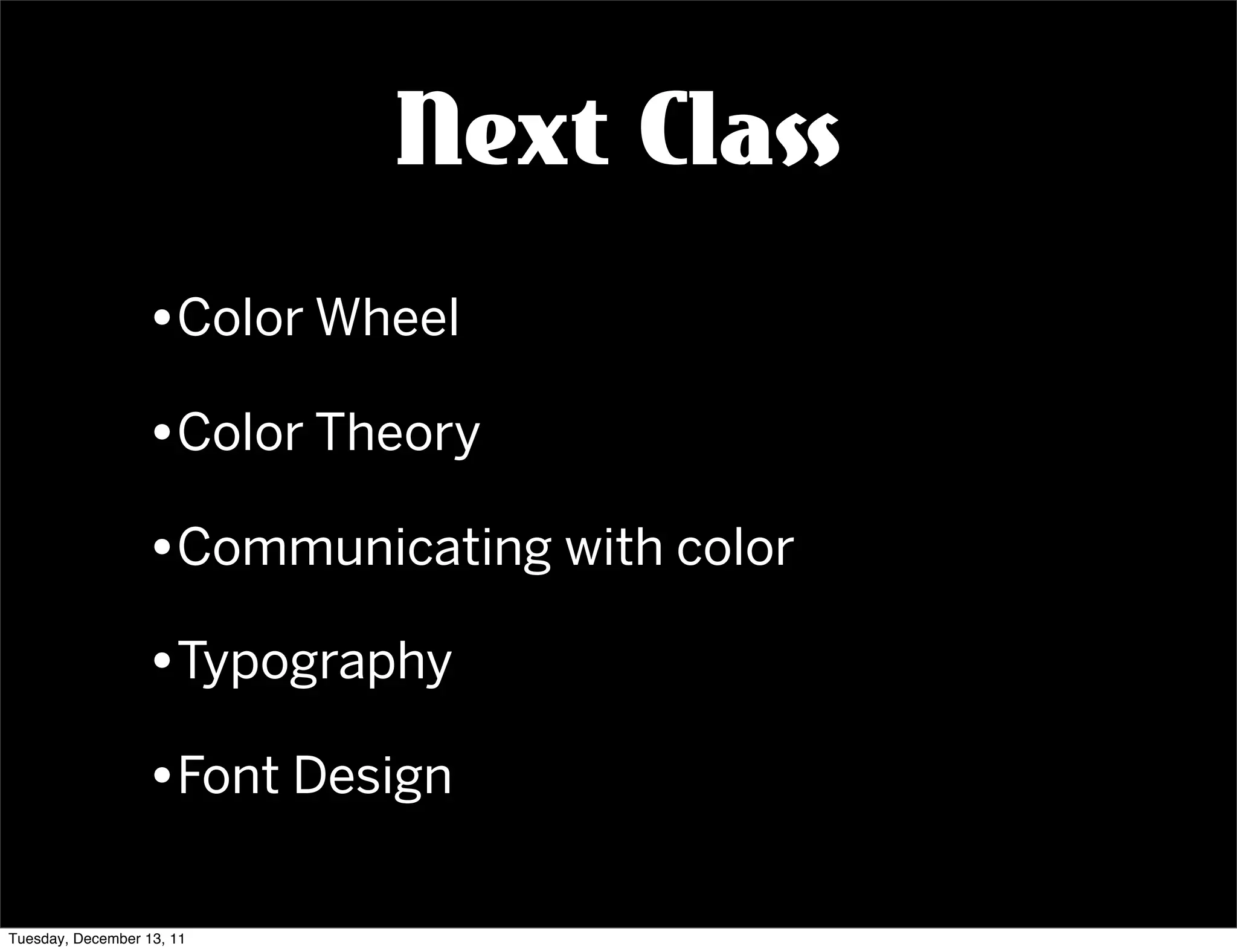 Next Class
                  •Color Wheel
                  •Color Theory
                  •Communicating with color
                  •Typography
                  •Font Design

Tuesday, December 13, 11
 