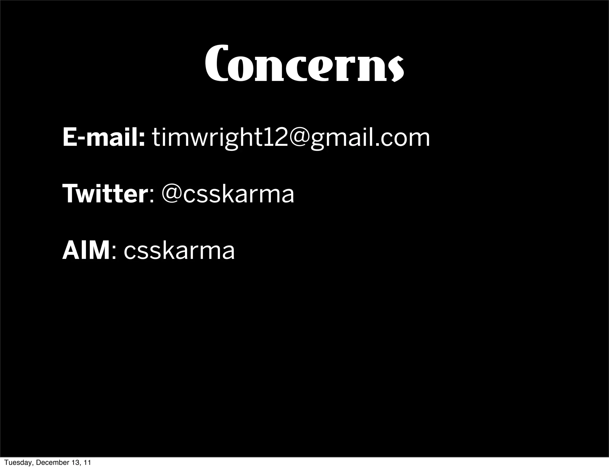 Concerns
               E-mail: timwright12@gmail.com

               Twitter: @csskarma

               AIM: csskarma




Tuesday, December 13, 11
 