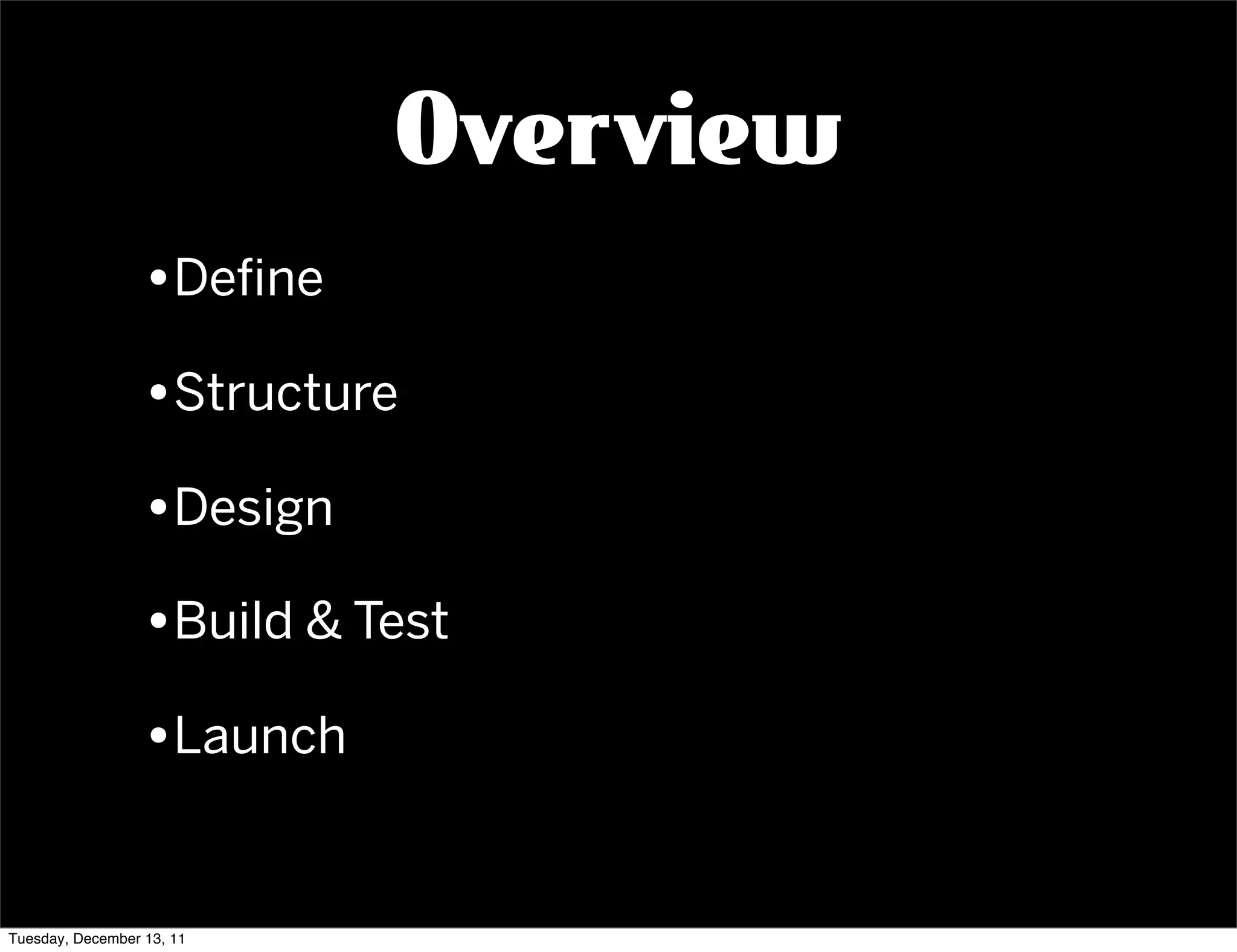 Overview
                  •Deﬁne
                  •Structure
                  •Design
                  •Build & Test
                  •Launch

Tuesday, December 13, 11
 