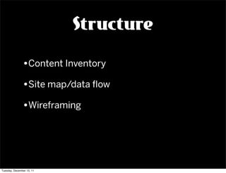 Structure

               •Content Inventory
               •Site map/data ﬂow
               •Wireframing




Tuesday, December 13, 11
 