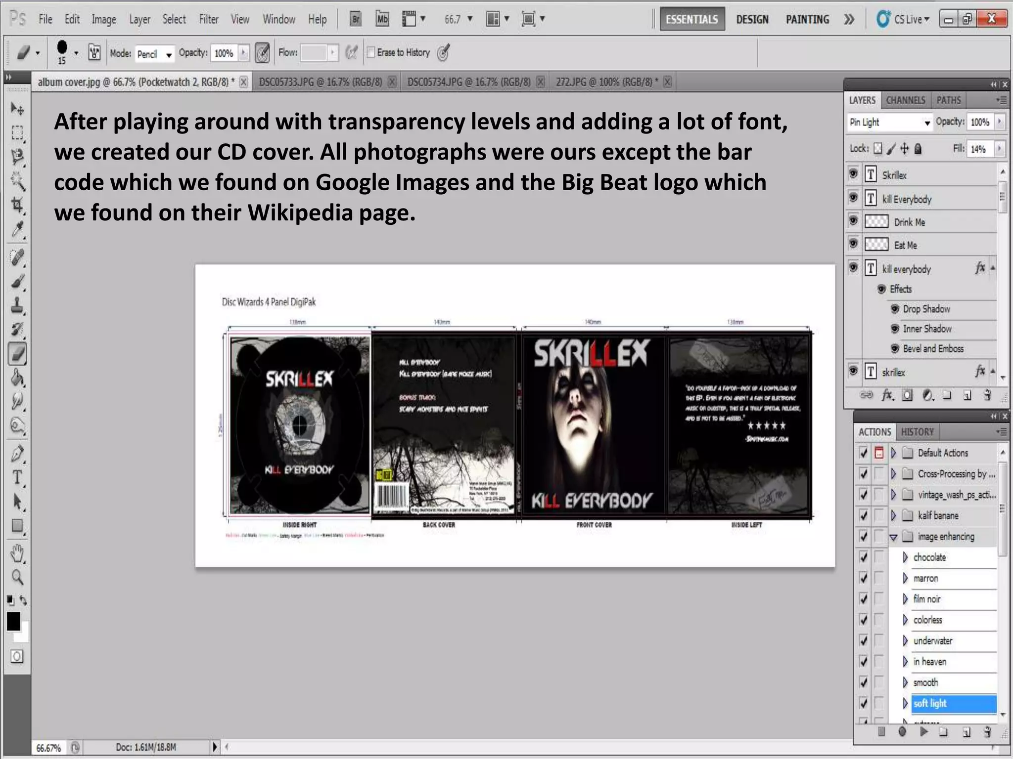 After playing around with transparency levels and adding a lot of font,
we created our CD cover. All photographs were ours except the bar
code which we found on Google Images and the Big Beat logo which
we found on their Wikipedia page.
 