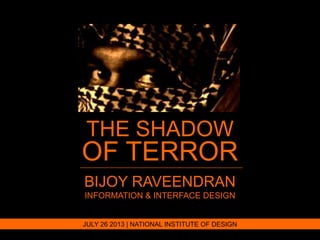 THE SHADOW
OF TERROR
BIJOY RAVEENDRAN
INFORMATION & INTERFACE DESIGN
JULY 26 2013 | NATIONAL INSTITUTE OF DESIGN
 