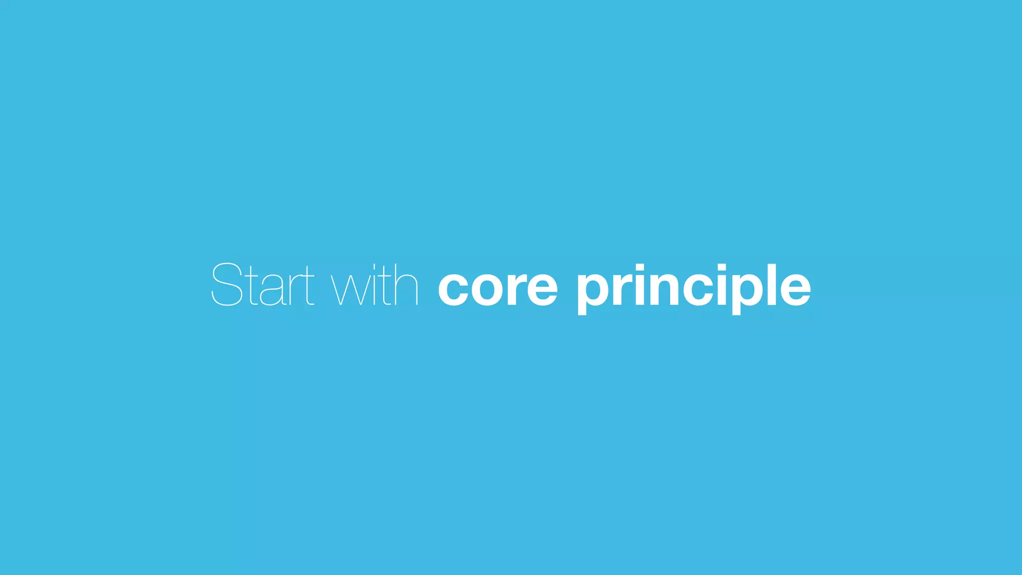 Start with core principle
 