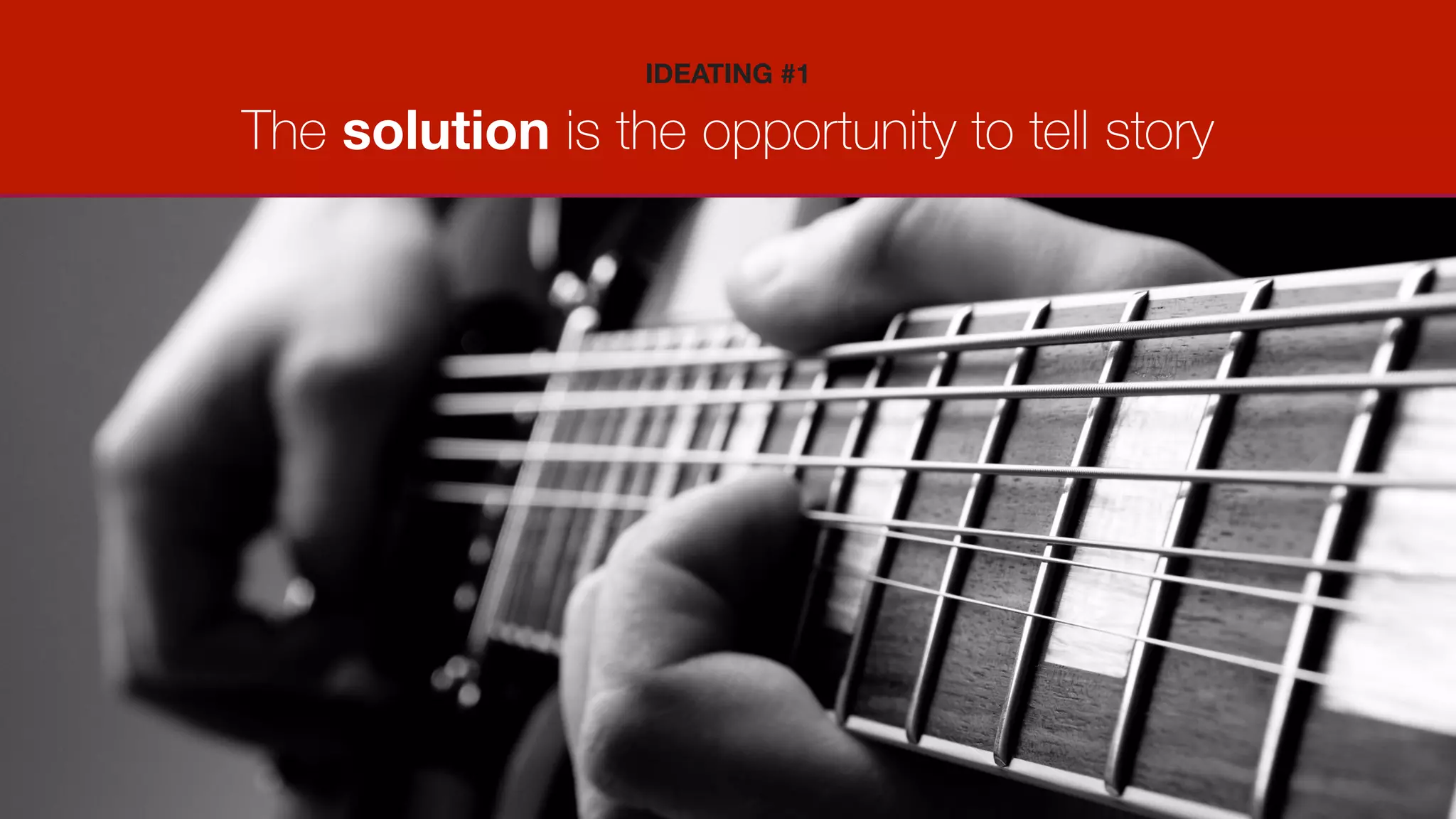 The solution is the opportunity to tell story
IDEATING #1
 