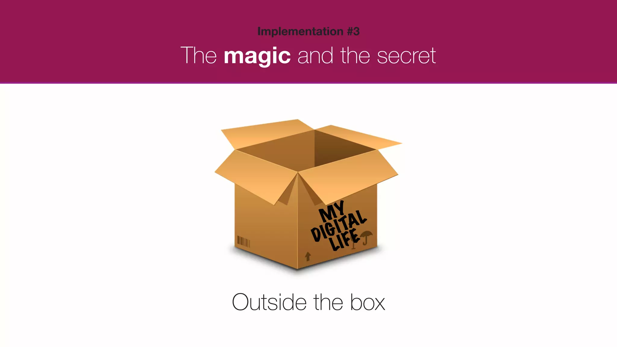 The magic and the secret
Implementation #3
Outside the box
 