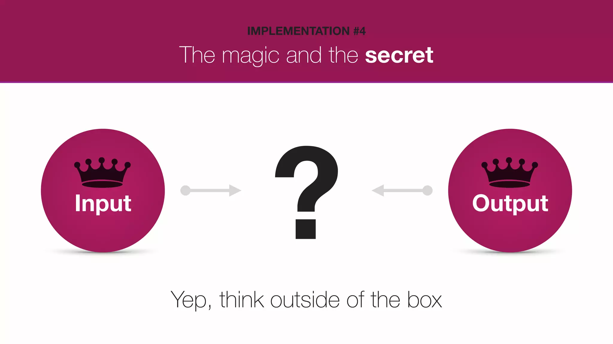 The magic and the secret
IMPLEMENTATION #4
Yep, think outside of the box
 
 
Input
 
 
Output
?
 