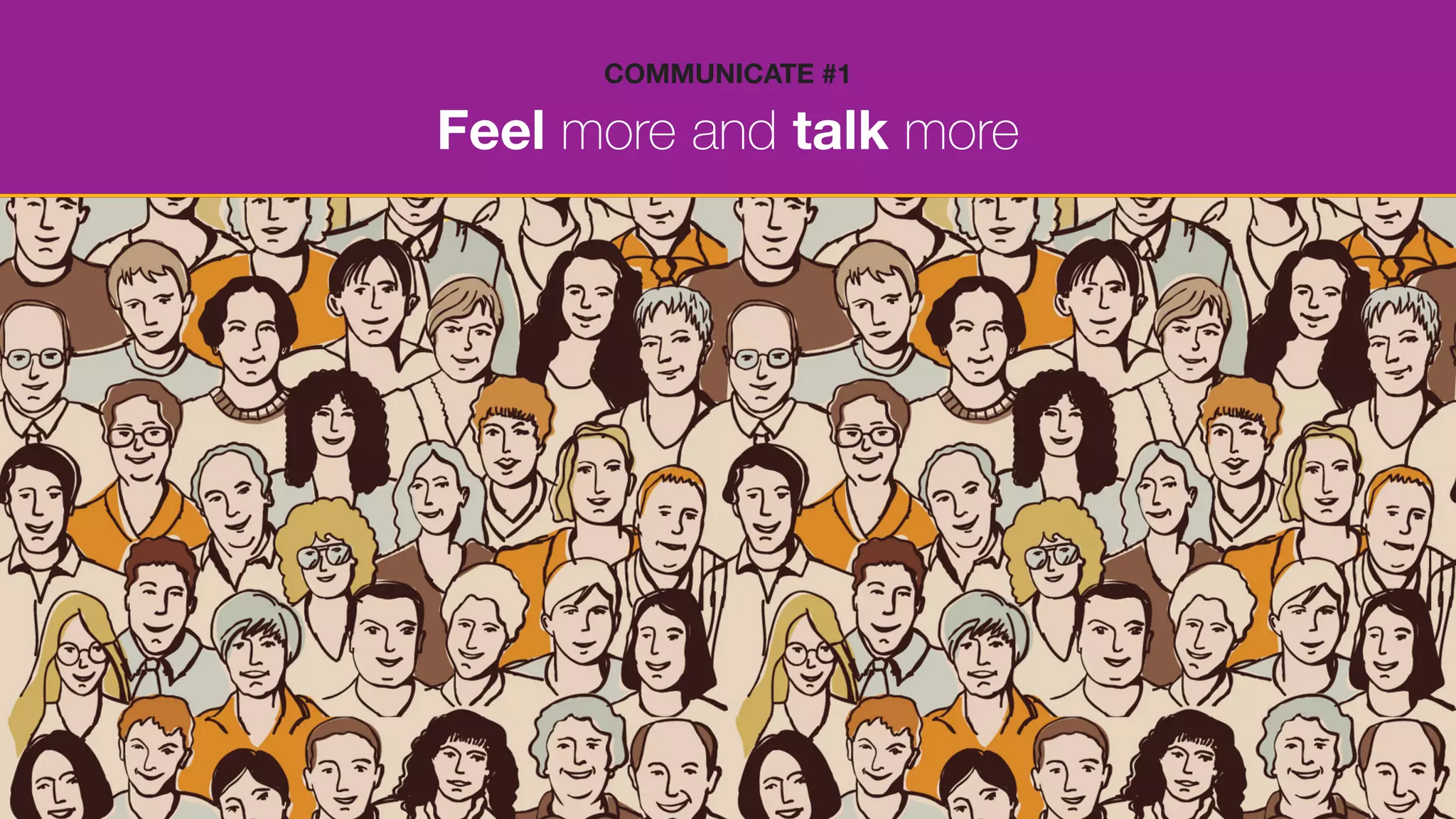 Feel more and talk more
COMMUNICATE #1
 