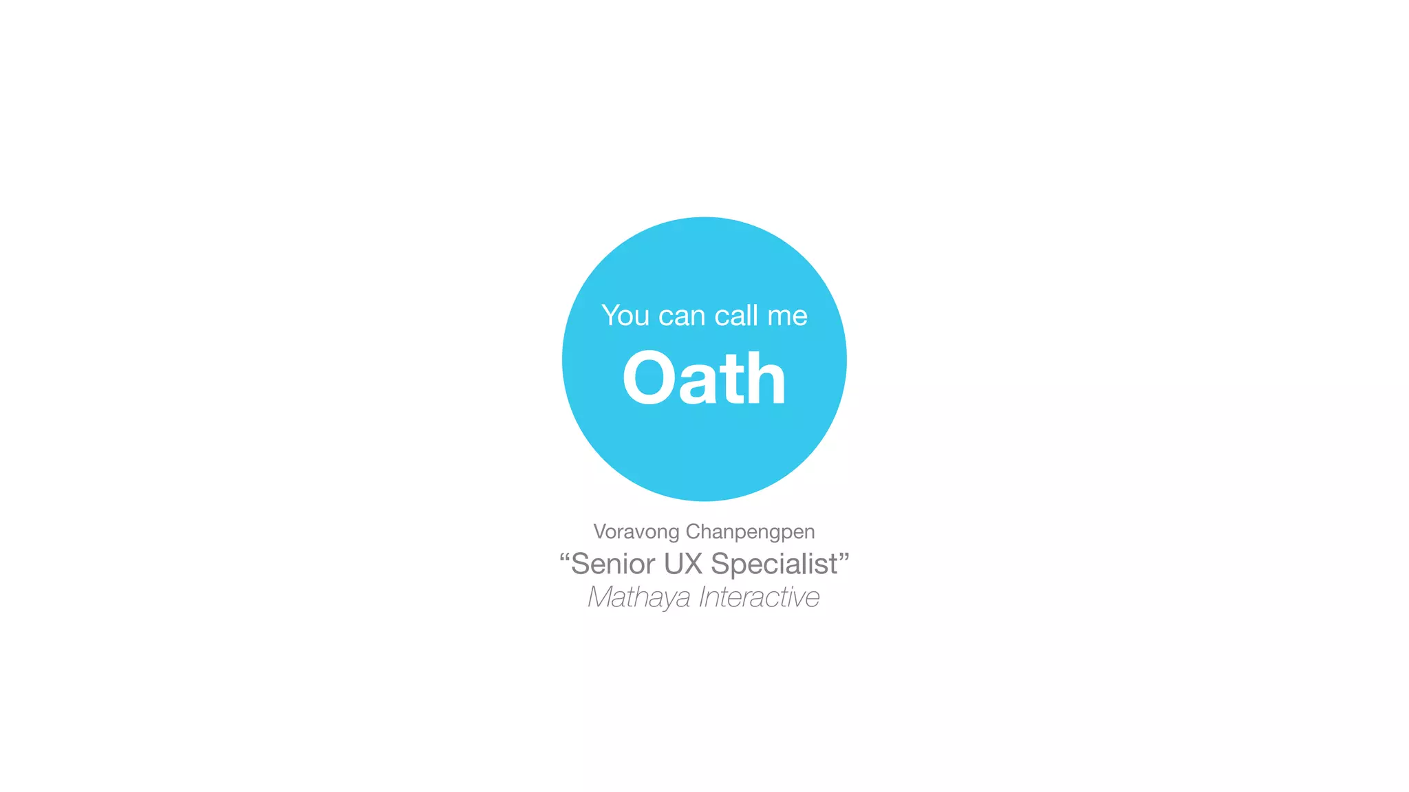 Voravong Chanpengpen 
“Senior UX Specialist” 
Mathaya Interactive
You can call me 
Oath
 