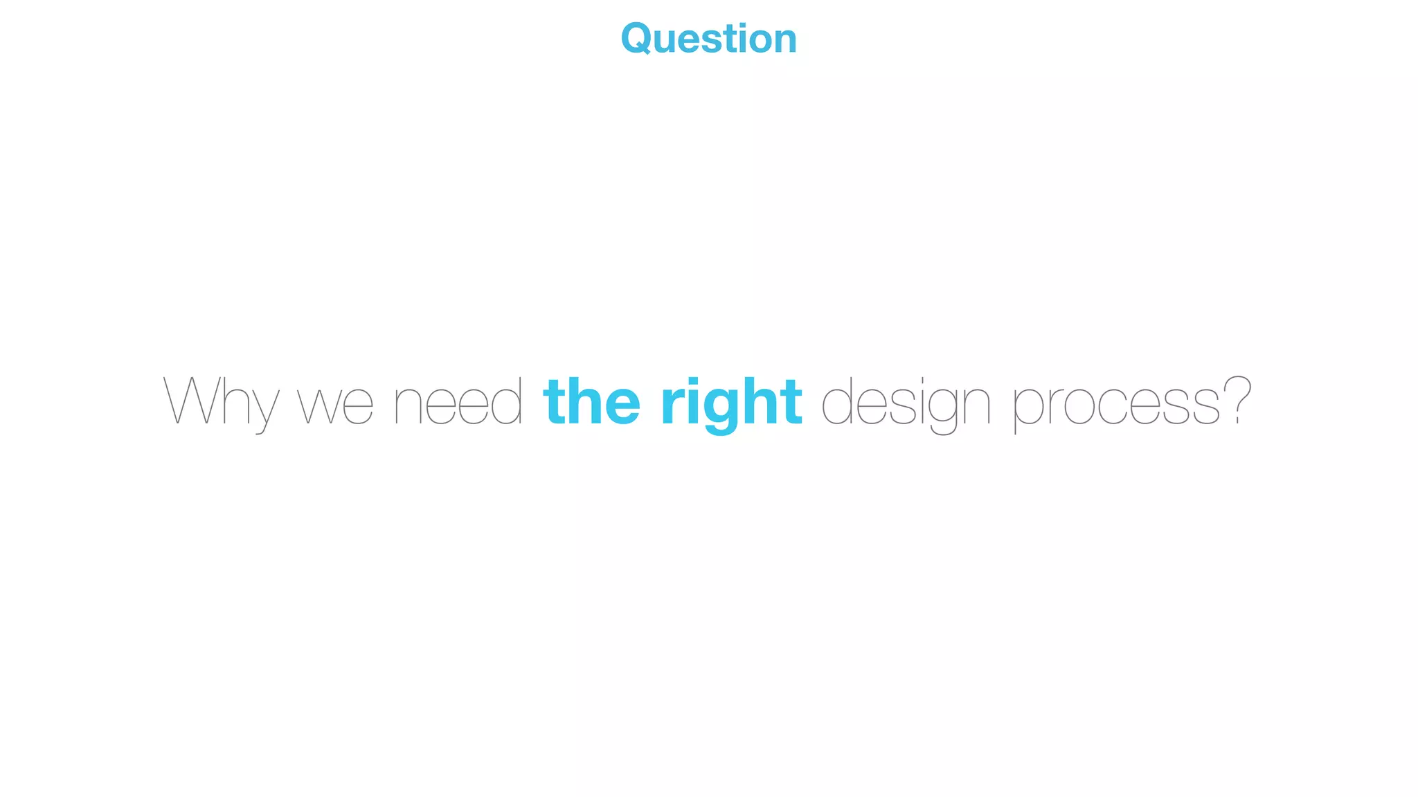 Why we need the right design process?
Question
 