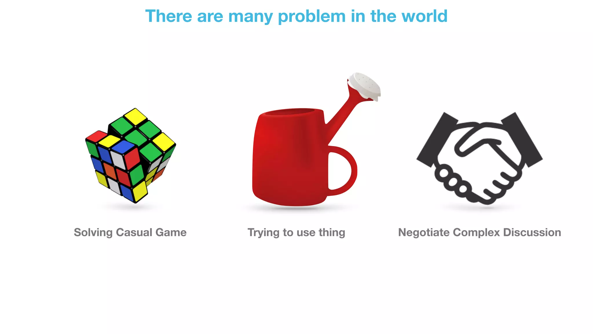 There are many problem in the world
Solving Casual Game Trying to use thing Negotiate Complex Discussion
 